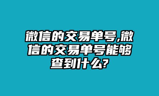 微信的交易單號,微信的交易單號能夠查到什么?