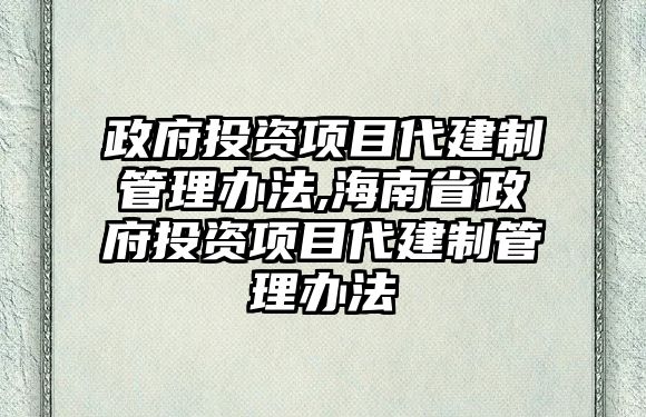 政府投資項目代建制管理辦法,海南省政府投資項目代建制管理辦法