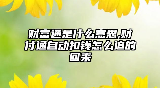 財富通是什么意思,財付通自動扣錢怎么追的回來