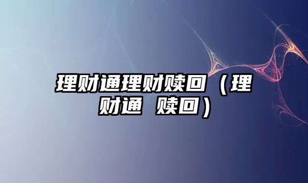 理財(cái)通理財(cái)贖回（理財(cái)通 贖回）