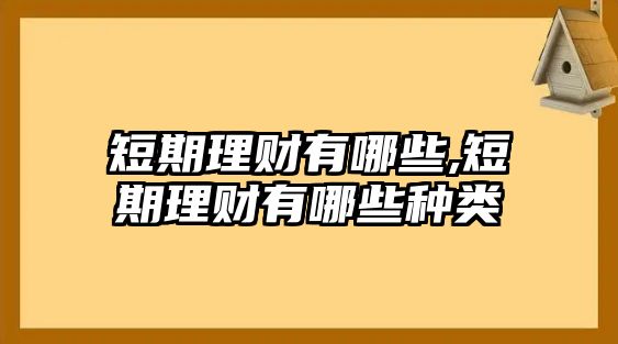 短期理財(cái)有哪些,短期理財(cái)有哪些種類