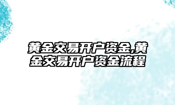 黃金交易開戶資金,黃金交易開戶資金流程