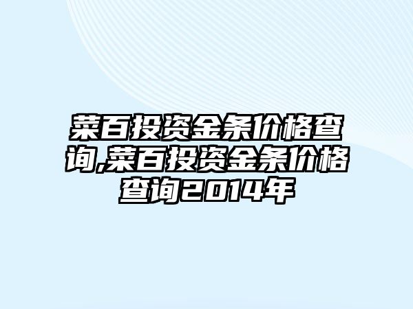 菜百投資金條價格查詢,菜百投資金條價格查詢2014年