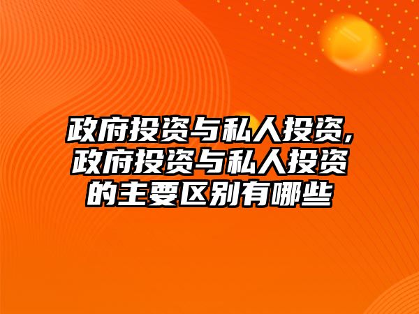 政府投資與私人投資,政府投資與私人投資的主要區(qū)別有哪些