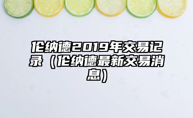 倫納德2019年交易記錄（倫納德最新交易消息）