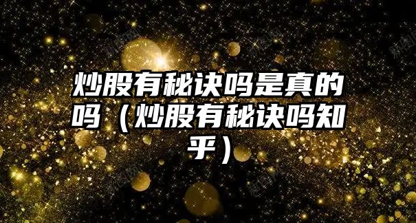 炒股有秘訣嗎是真的嗎（炒股有秘訣嗎知乎）