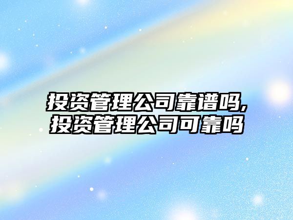 投資管理公司靠譜嗎,投資管理公司可靠嗎