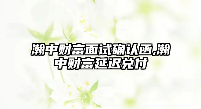 瀚中財富面試確認(rèn)函,瀚中財富延遲兌付