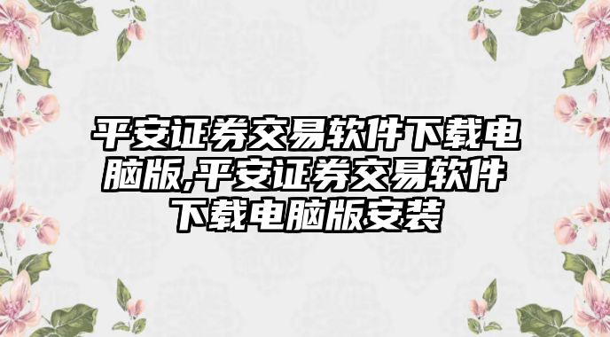 平安證券交易軟件下載電腦版,平安證券交易軟件下載電腦版安裝