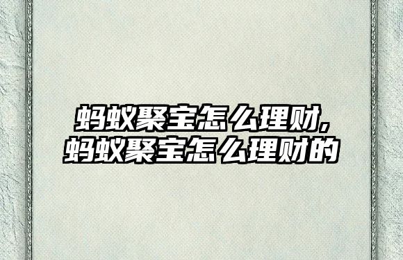 螞蟻聚寶怎么理財,螞蟻聚寶怎么理財?shù)? class=