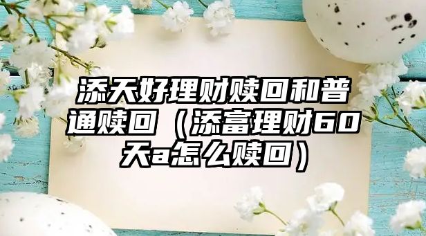 添天好理財(cái)贖回和普通贖回（添富理財(cái)60天a怎么贖回）