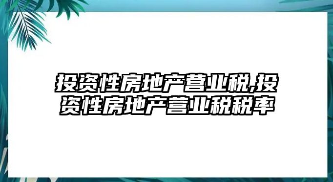 投資性房地產(chǎn)營業(yè)稅,投資性房地產(chǎn)營業(yè)稅稅率