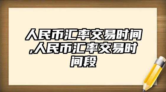 人民幣匯率交易時間,人民幣匯率交易時間段