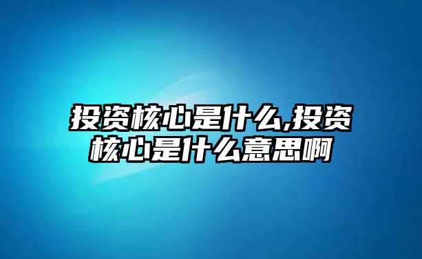 投資核心是什么,投資核心是什么意思啊