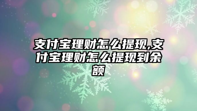 支付寶理財(cái)怎么提現(xiàn),支付寶理財(cái)怎么提現(xiàn)到余額