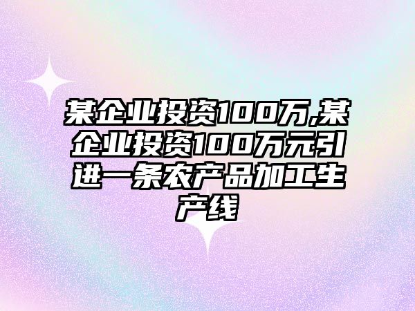 某企業(yè)投資100萬(wàn),某企業(yè)投資100萬(wàn)元引進(jìn)一條農(nóng)產(chǎn)品加工生產(chǎn)線