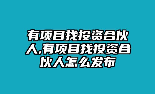 有項(xiàng)目找投資合伙人,有項(xiàng)目找投資合伙人怎么發(fā)布