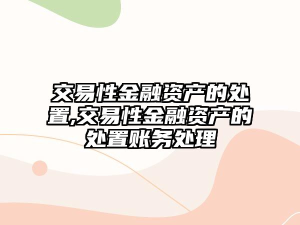 交易性金融資產(chǎn)的處置,交易性金融資產(chǎn)的處置賬務處理