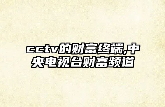 cctv的財(cái)富終端,中央電視臺(tái)財(cái)富頻道