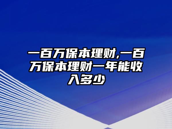 一百萬(wàn)保本理財(cái),一百萬(wàn)保本理財(cái)一年能收入多少