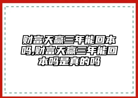 財(cái)富天贏三年能回本嗎,財(cái)富天贏三年能回本嗎是真的嗎