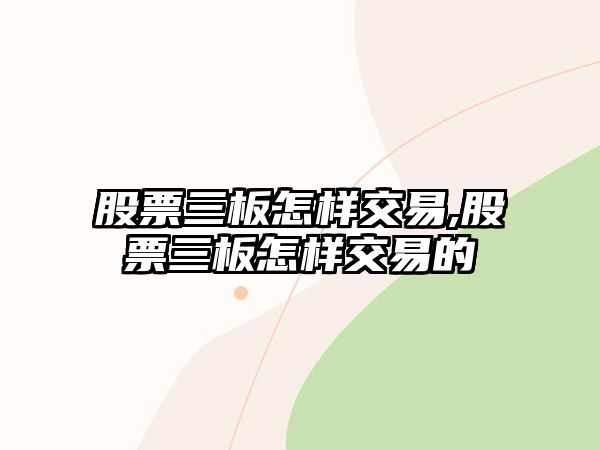 股票三板怎樣交易,股票三板怎樣交易的