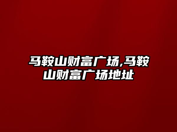 馬鞍山財富廣場,馬鞍山財富廣場地址