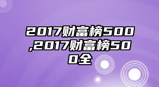 2017財富榜500,2017財富榜500全