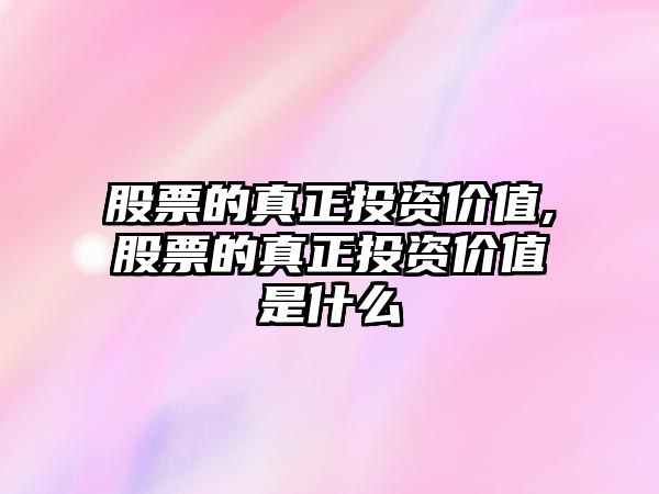 股票的真正投資價值,股票的真正投資價值是什么