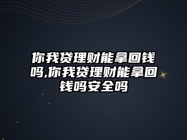 你我貸理財能拿回錢嗎,你我貸理財能拿回錢嗎安全嗎