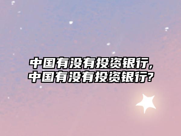 中國(guó)有沒有投資銀行,中國(guó)有沒有投資銀行?