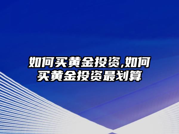 如何買黃金投資,如何買黃金投資最劃算