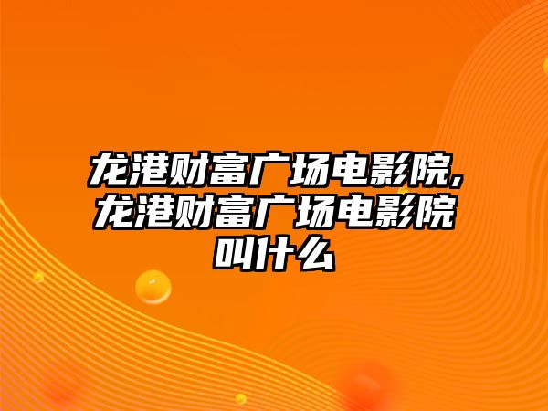 龍港財富廣場電影院,龍港財富廣場電影院叫什么