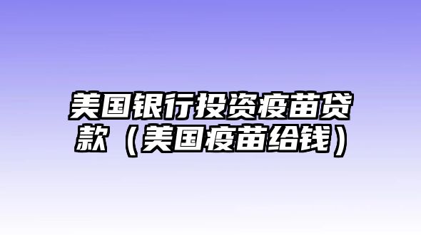 美國(guó)銀行投資疫苗貸款（美國(guó)疫苗給錢）