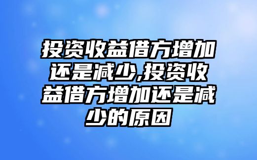 投資收益借方增加還是減少,投資收益借方增加還是減少的原因