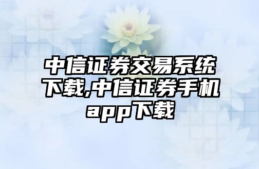 中信證券交易系統(tǒng)下載,中信證券手機(jī)app下載