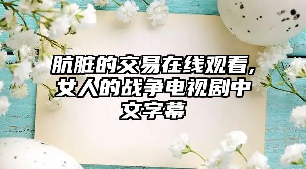 骯臟的交易在線觀看,女人的戰(zhàn)爭電視劇中文字幕