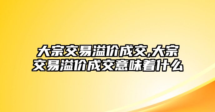 大宗交易溢價成交,大宗交易溢價成交意味著什么