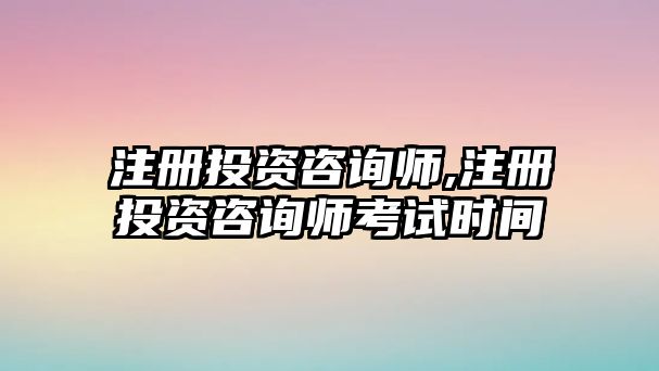 注冊投資咨詢師,注冊投資咨詢師考試時間