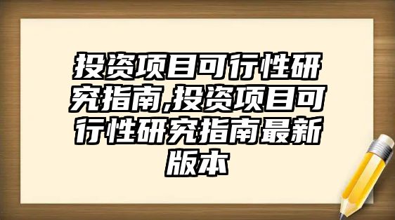 投資項目可行性研究指南,投資項目可行性研究指南最新版本