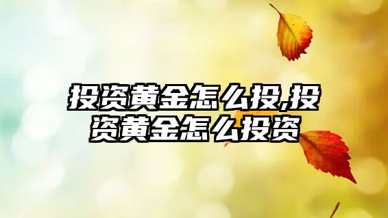 投資黃金怎么投,投資黃金怎么投資