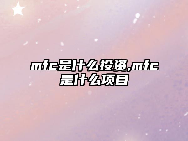 mfc是什么投資,mfc是什么項(xiàng)目