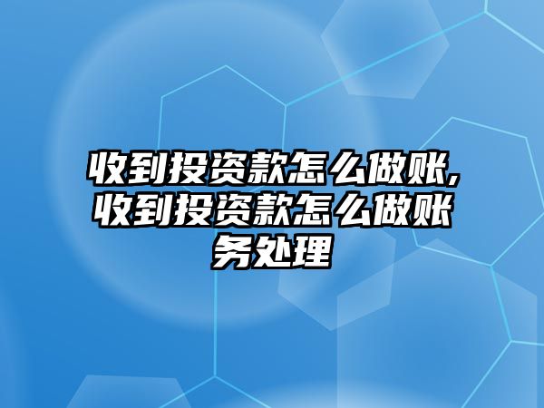 收到投資款怎么做賬,收到投資款怎么做賬務(wù)處理