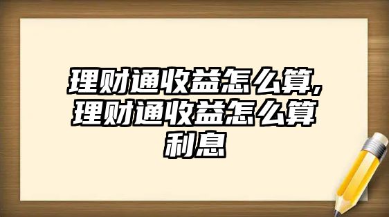 理財(cái)通收益怎么算,理財(cái)通收益怎么算利息