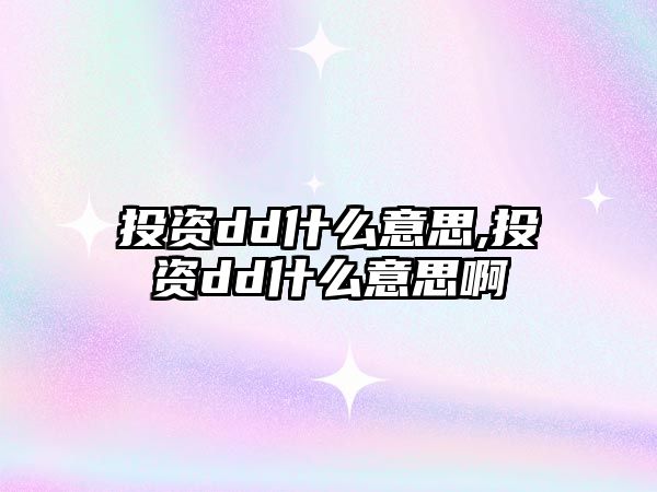 投資dd什么意思,投資dd什么意思啊