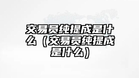 交易員純提成是什么（交易員純提成是什么）