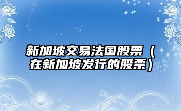 新加坡交易法國股票（在新加坡發(fā)行的股票）