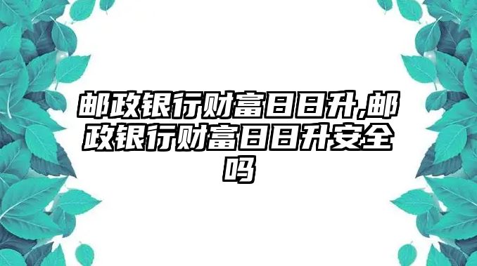 郵政銀行財富日日升,郵政銀行財富日日升安全嗎