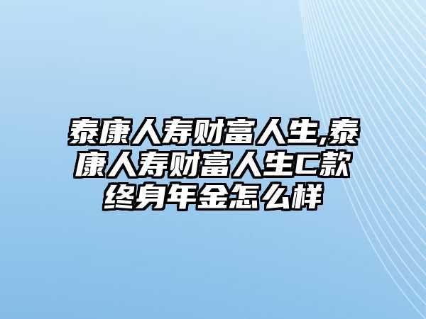 泰康人壽財富人生,泰康人壽財富人生C款終身年金怎么樣