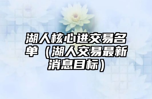 湖人核心進(jìn)交易名單（湖人交易最新消息目標(biāo)）